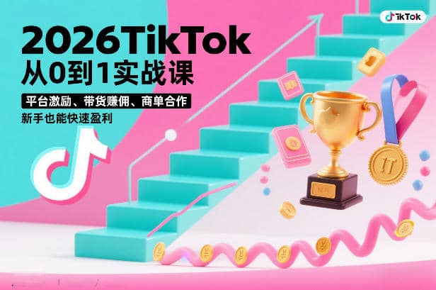2026TikTok从0到1实战课，平台激励、带货賺佣、商单合作，新手也能快速盈利（3天直播课）-木叔脚本